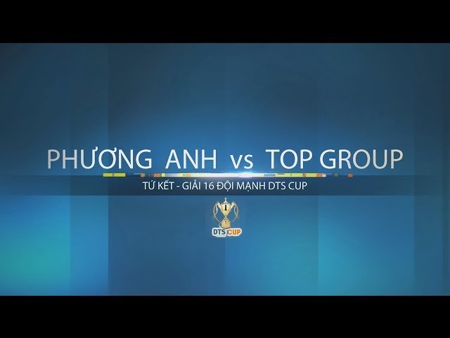 [ HIGHLIGHTS ] Phương Anh vs Top Group - TỨ KẾT DTS CUP